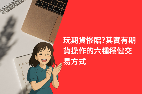 玩期貨慘賠?其實有期貨操作的六種穩健交易方式